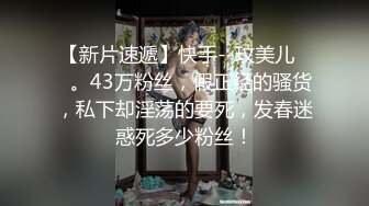 【新片速遞】快手--玟美儿❤️。43万粉丝，假正经的骚货，私下却淫荡的要死，发春迷惑死多少粉丝！