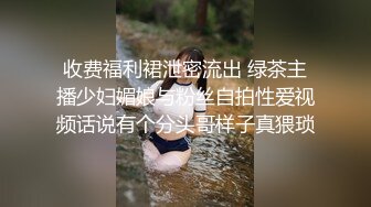 收费福利裙泄密流出 绿茶主播少妇媚娘与粉丝自拍性爱视频话说有个分头哥样子真猥琐