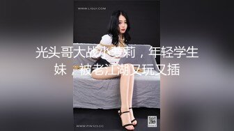 光头哥大战小萝莉，年轻学生妹，被老江湖又玩又插