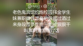 老色鬼宾馆约炮校园拜金学生妹兼职赚钱漂亮嫩妹喝过酒过来身段苗条性格开朗被狠狠干叫声刺激国语对话