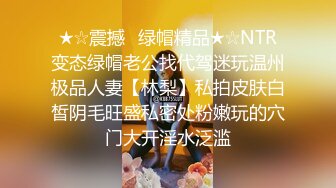 ★☆震撼☛绿帽精品★☆NTR变态绿帽老公找代驾迷玩温州极品人妻【林梨】私拍皮肤白皙阴毛旺盛私密处粉嫩玩的穴门大开淫水泛滥