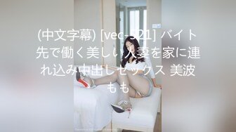 (中文字幕) [vec-521] バイト先で働く美しい人妻を家に連れ込み中出しセックス 美波もも