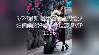 5/24最新 爱舔逼的骚男给少妇伺候的好爽多体位舔逼VIP1196