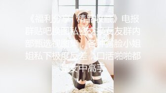 《福利分享⭐精品收藏》电报群贴吧换图私密交换女友群内部甄选视图集，各种露脸小姐姐私下极度反差，口活啪啪都是女中高手