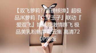 【双飞萝莉??重磅核弹】超极品JK萝莉『广深玉子』联动『爱双飞』姐妹花激情群飞 极品美乳粉鲍萝莉云集 高清720P原版