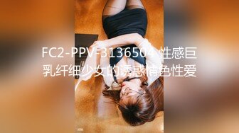 FC2-PPV-3136504 性感巨乳纤细少女的诱惑情色性爱