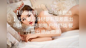 【极品萝莉❤️露出萌妹甄选】五个极品身材萝莉反差露出萌妹❤️公路啪啪 户外野战 餐厅露出 绝版资源