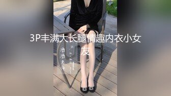 3P丰满大长腿情趣内衣小女友