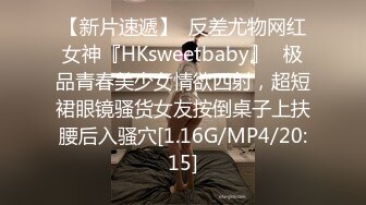 【新片速遞】  反差尤物网红女神『HKsweetbaby』✅极品青春美少女情欲四射，超短裙眼镜骚货女友按倒桌子上扶腰后入骚穴[1.16G/MP4/20:15]