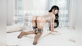 三通美女极致魅惑❤️完美腰臀比❤️Space_Lady Kiraxxcherry（P站）视频合集【100V】 (37)