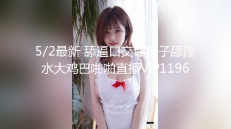 5/2最新 舔逼口交让嫂子舔淫水大鸡巴啪啪直播VIP1196