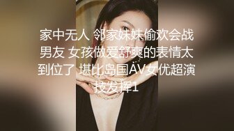 家中无人 邻家妹妹偷欢会战男友 女孩做爱舒爽的表情太到位了 堪比岛国AV女优超演技发挥1