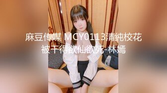 麻豆传媒 MCY0113清纯校花被干得欲仙欲死-林嫣