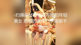 -约操身材颜值很不错的年轻美女 把男的弄生气了狠狠干她