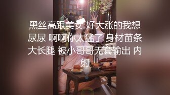 黑丝高跟美女 好大涨的我想尿尿 啊啊你太猛了 身材苗条大长腿 被小哥哥无套输出 内射