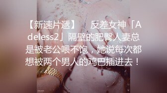 【新速片遞】  ✨反差女神「Adeless2」隔壁的肥臀人妻总是被老公喂不饱，她说每次都想被两个男人的鸡巴插进去！