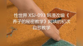 性世界 XSJ-093 韩漫改编《养子的秘密教学》阿姨的初次自慰教学