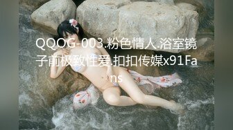 QQOG-003.粉色情人.浴室镜子前极致性爱.扣扣传媒x91Fans