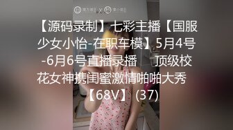 【源码录制】七彩主播【国服少女小怡-在职车模】5月4号-6月6号直播录播❄️顶级校花女神携闺蜜激情啪啪大秀❄️【68V】 (37)