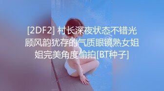 [2DF2] 村长深夜状态不错光顾风韵犹存的气质眼镜熟女姐姐完美角度偷拍[BT种子]