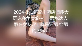 2024-1-1新流出酒店情趣大圆床多角度偷拍❤️舔鲍达人 趴在女友穴上就是狂舔 给舔的嗷嗷叫