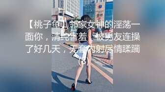 【桃子鱼】邻家女神的淫荡一面你，清纯害羞，被男友连操了好几天，无套内射尽情蹂躏 (8)