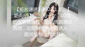 【新片速遞】2022.1.5，【奶丸69】，三男一女，00后的世界真疯狂，酒店情趣黑丝诱惑，这粉嫩美乳坚挺诱人，圆润翘臀淫穴大开