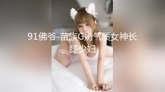 91佛爷-苗族G奶气质女神长腿少妇