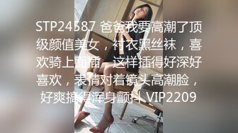 STP24587 爸爸我要高潮了顶级颜值美女，衬衣黑丝袜，喜欢骑上面插，这样插得好深好喜欢，表情对着镜头高潮脸，好爽搞得浑身颤抖 VIP2209