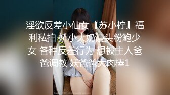 淫欲反差小仙女『苏小柠』福利私拍 娇小大奶馒头粉鲍少女 各种反差行为 想被主人爸爸调教 妖爸爸大肉棒1