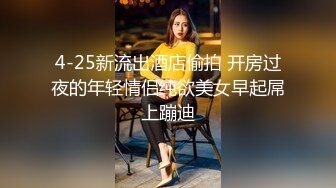 4-25新流出酒店偷拍 开房过夜的年轻情侣纯欲美女早起屌上蹦迪