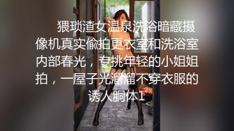 ⚡⚡猥琐渣女温泉洗浴暗藏摄像机真实偸拍更衣室和洗浴室内部春光，专挑年轻的小姐姐拍，一屋子光溜溜不穿衣服的诱人胴体1