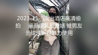 2023-11-3流出酒店高清偷拍❤️童颜巨乳反差婊 被男友当成性玩具暴力使用