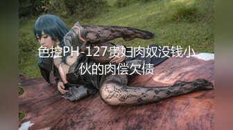 色控PH-127贵妇肉奴没钱小伙的肉偿欠债