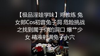 【极品淫娃学妹】鸡教练 兔女郎Cos初音兔子洞 危险挑战之找到属于你的洞口 爆艹少女 精液射满兔子小穴