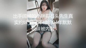 出手阔绰的小胖哥石头先生真实约妹 口活不错的04年默默靓妹被内射