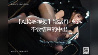 【AI换脸视频】祝绪丹  永远不会结束的中出