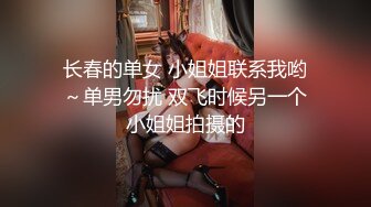 长春的单女 小姐姐联系我哟～单男勿扰 双飞时候另一个小姐姐拍摄的