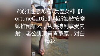 ?优雅性感尤物?反差女神〖FortuneCuttie〗准新娘被按摩师推倒插入，从矜持到享受内射，老公头顶青青草原，对白精彩