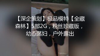 【深企策划】极品模特【全藏森林】5部2G，粉丝珍藏版，幼态荡妇，户外露出