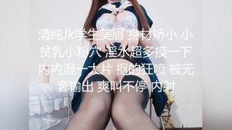 清纯Jk学生美眉 身材娇小 小贫乳小粉穴 淫水超多摸一下内内湿一大片 抠的狂喷 被无套输出 爽叫不停 内射