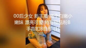 00后少女 新主播 高个白嫩小嫩妹 漂亮可爱 特写极品粉B 手指扣B自慰 (1)