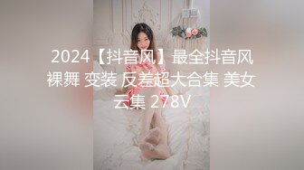 2024【抖音风】最全抖音风裸舞 变装 反差超大合集 美女云集 278V