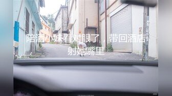 陪酒小妹看对眼了，带回酒店射她嘴里