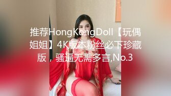 推荐HongKongDoll【玩偶姐姐】4K版本粉丝必下珍藏版，骚逼无需多言,No.3