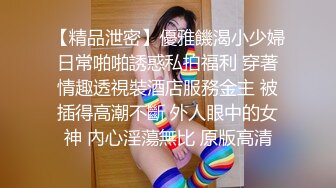 【精品泄密】優雅饑渴小少婦日常啪啪誘惑私拍福利 穿著情趣透視裝酒店服務金主 被插得高潮不斷 外人眼中的女神 內心淫蕩無比 原版高清