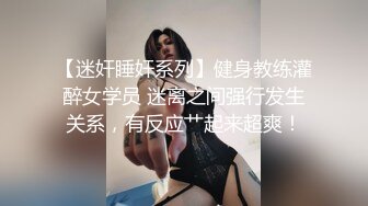 【迷奸睡奸系列】健身教练灌醉女学员 迷离之间强行发生关系，有反应艹起来超爽！