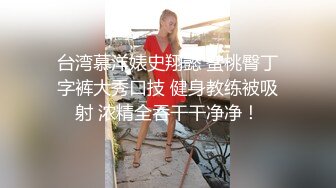 台湾慕洋婊史翔懿 蜜桃臀丁字裤大秀口技 健身教练被吸射 浓精全吞干干净净！