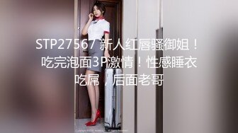 STP27567 新人红唇骚御姐！吃完泡面3P激情！性感睡衣吃屌，后面老哥