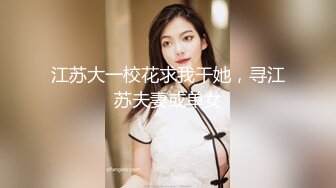 江苏大一校花求我干她，寻江苏夫妻或单女